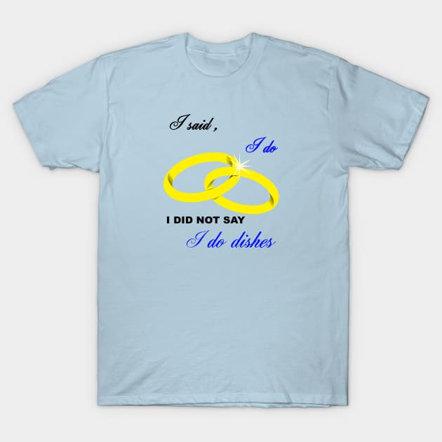 I Said I Do, I Did Not Say I Do Dishes Marriage Humor T-Shirt by taiche